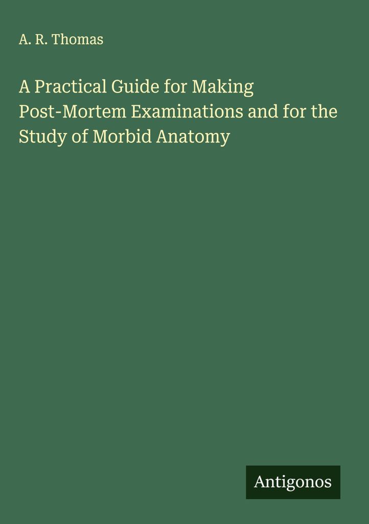 Ein praktischer Leitfaden für die Durchführung von Obduktionen und für das Studium der morbiden Anatomie