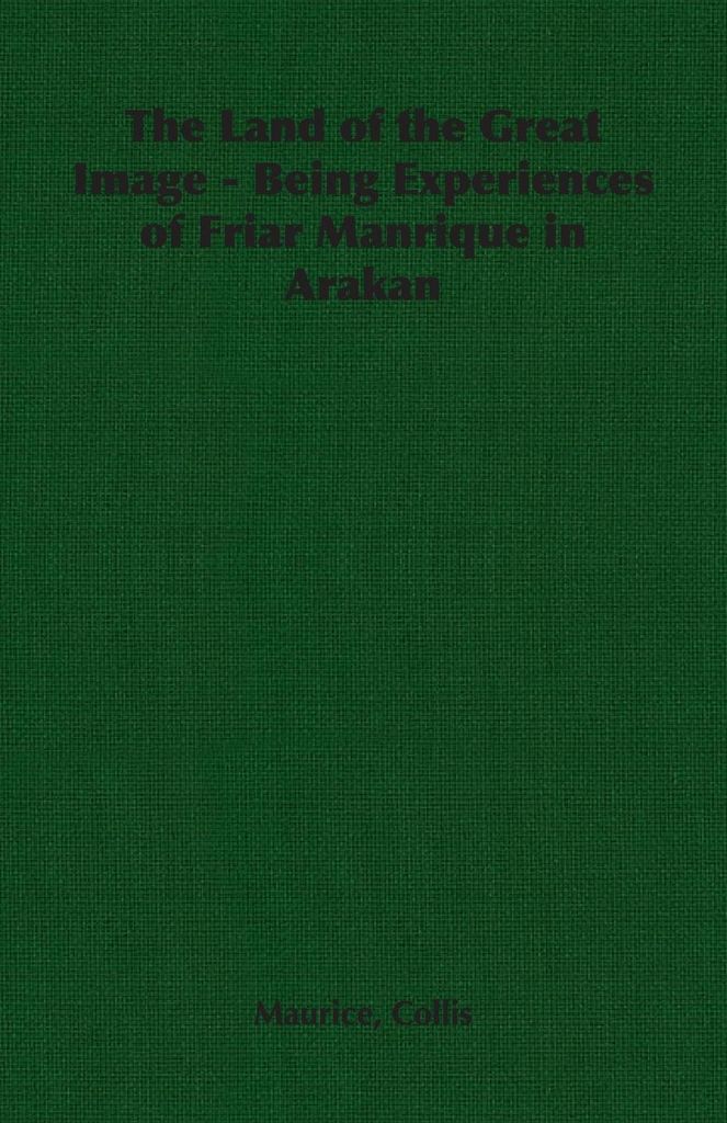 The Land of the Great Image - Being Experiences of Friar Manrique in Arakan