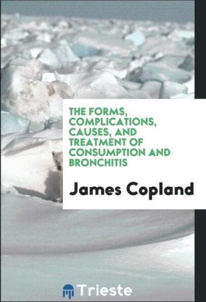 The Forms, Complications, Causes, and Treatment of Consumption and Bronchitis