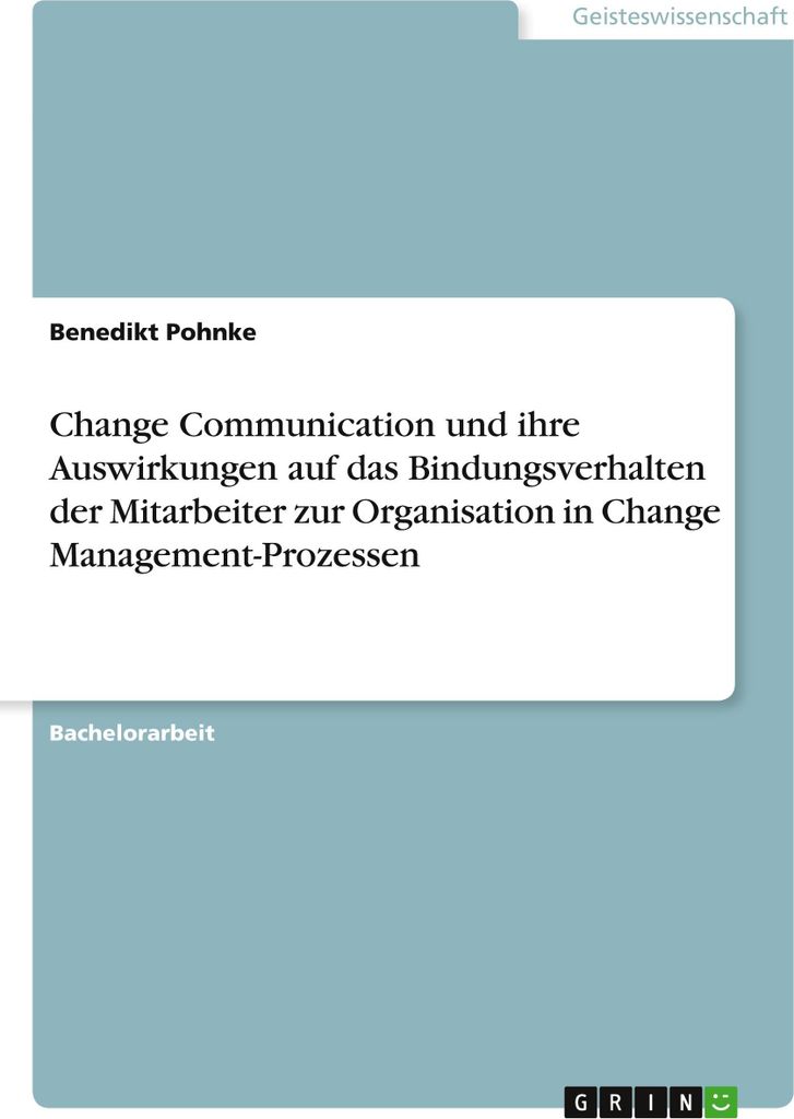 Change Communication und ihre Auswirkungen auf das Bindungsverhalten der Mitarbeiter zur Organisation in Change Management-Prozessen