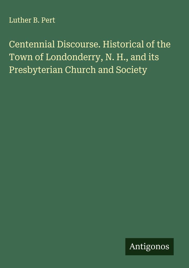 Rede zur Hundertjahrfeier. Geschichte der Stadt Londonderry, N. H., und ihrer presbyterianischen Kirche und Gesellschaft