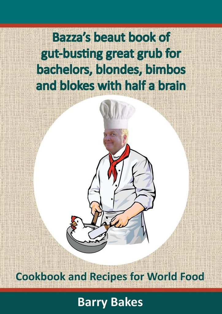 Bazza's Beaut Book of Gut-Busting Great Grub for Bachelors, Blondes, Bimbos and Blokes with Half a Brain