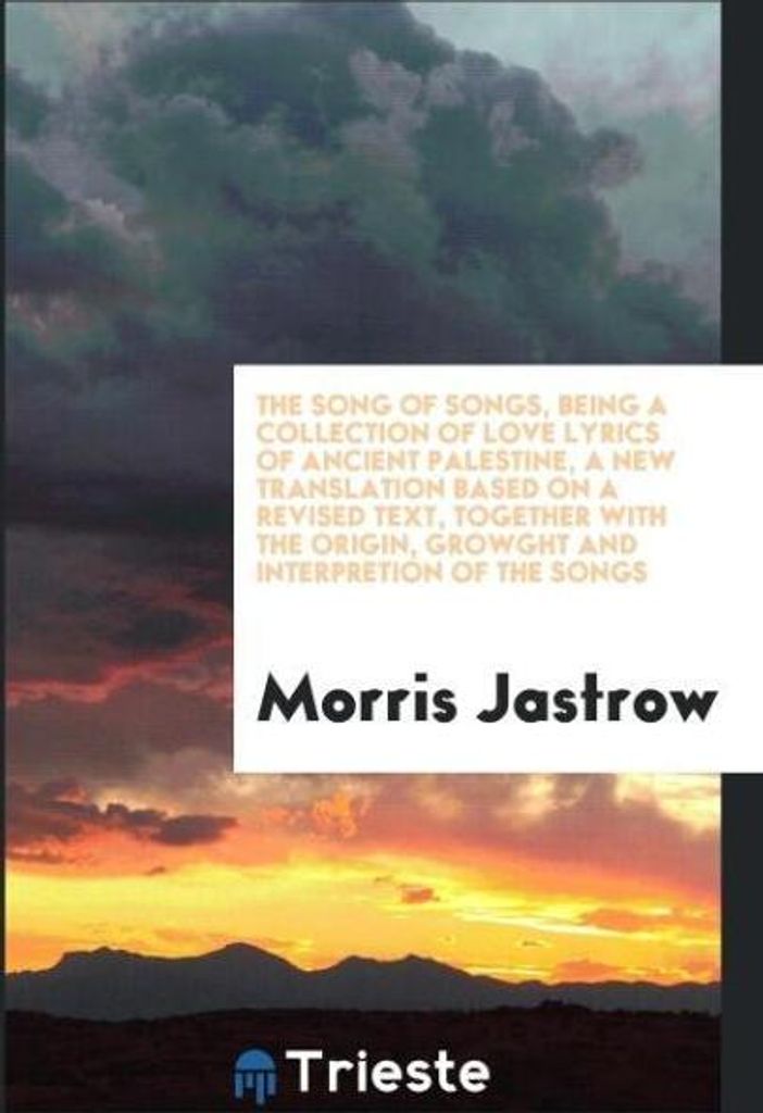 The Song of songs, being a collection of love lyrics of ancient Palestine, a new translation based on a revised text, together with the origin, gro...