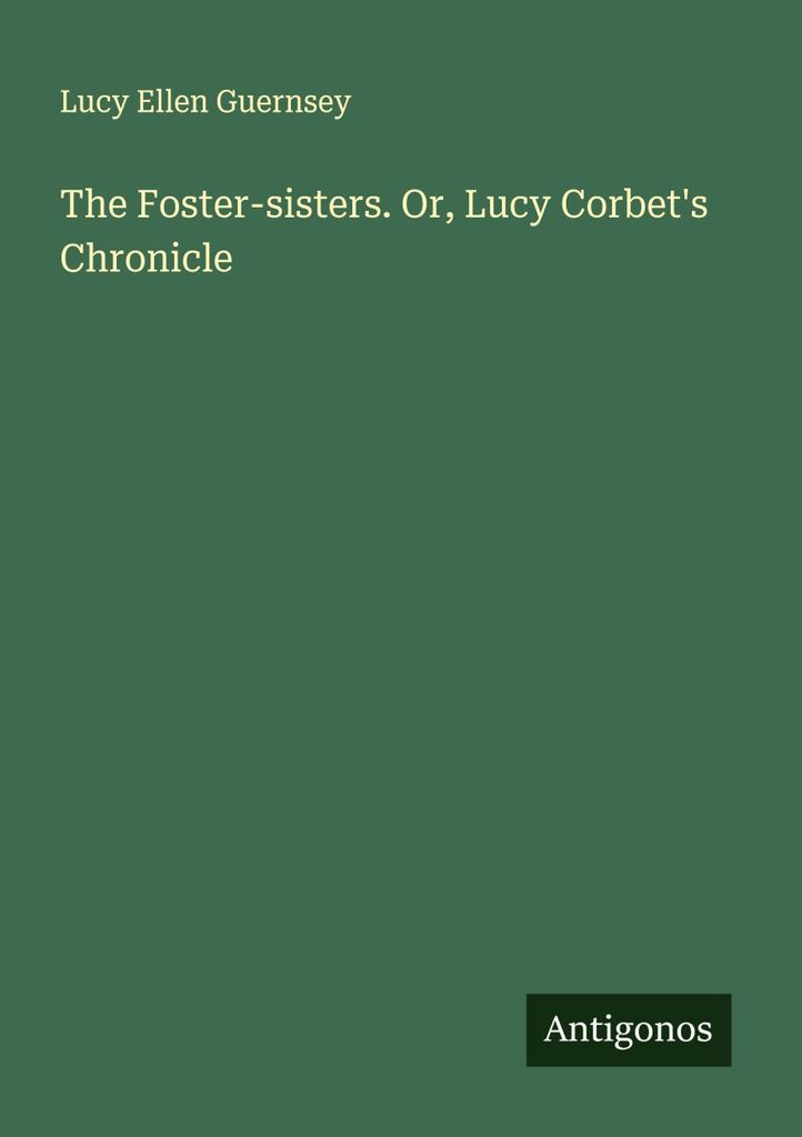 The Foster-sisters. Or, Lucy Corbet's Chronicle
