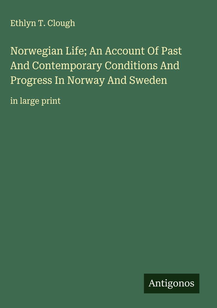 Norwegisches Leben Ein Bericht über vergangene und gegenwärtige Bedingungen und Fortschritte in Norwegen und Schweden