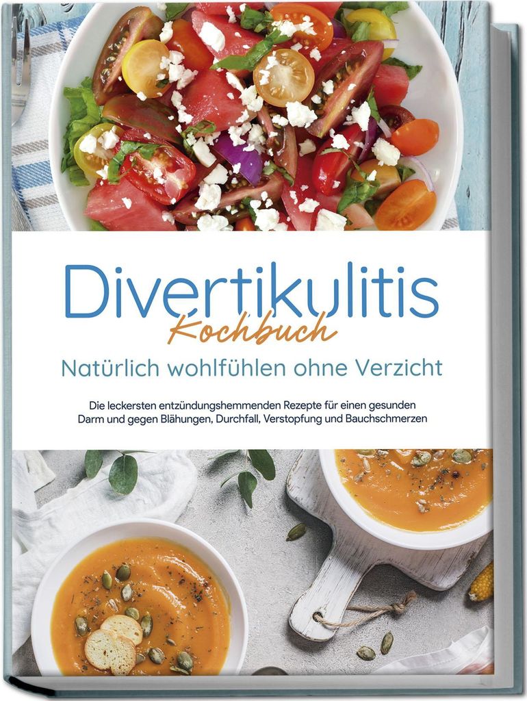 Divertikulitis Kochbuch - Natürlich wohlfühlen ohne Verzicht: Die leckersten entzündungshemmenden Rezepte für einen gesunden Darm und gegen Bl...