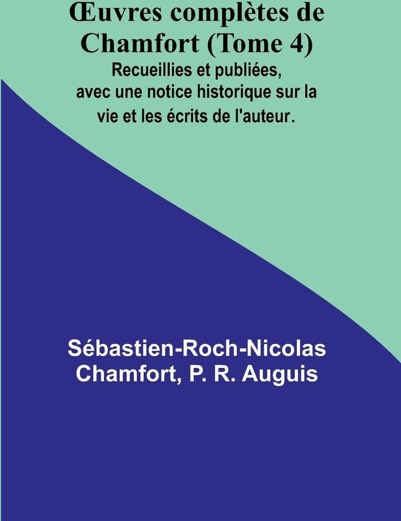 ¿uvres complètes de Chamfort (Tome 4); Recueillies et publiées, avec une notice historique sur la vie et les écrits de l'auteur.