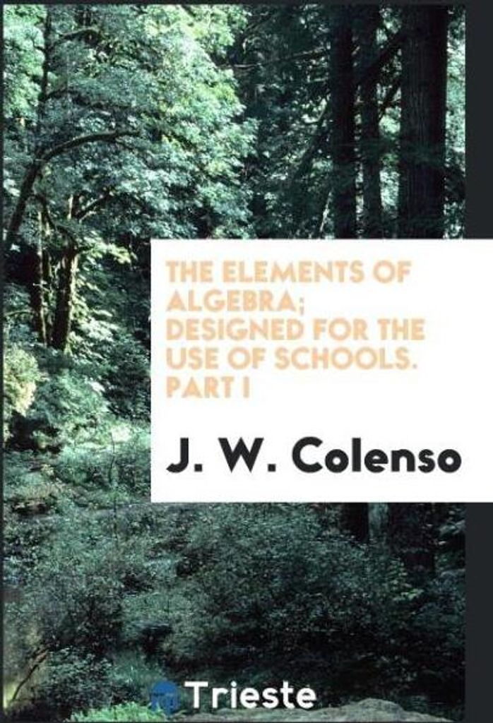 The elements of algebra; designed for the use of schools. Part I