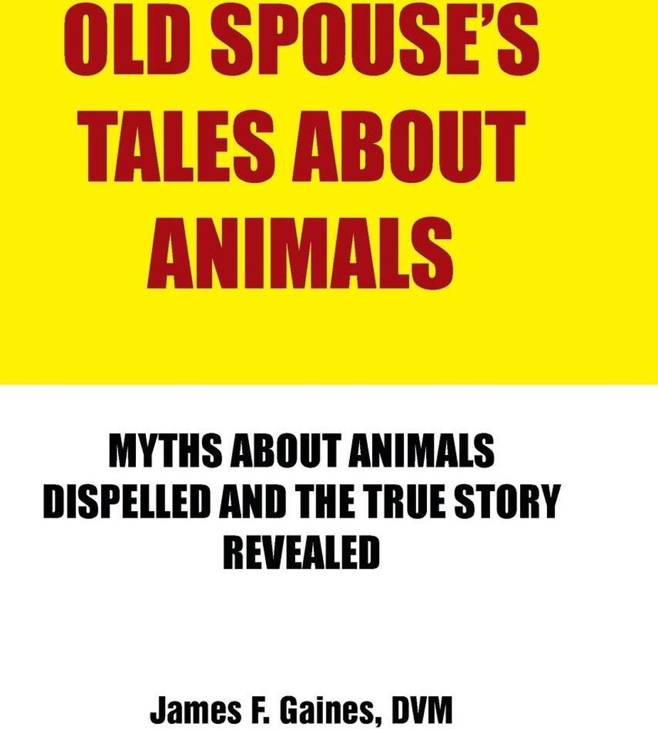 Old Spouse's Tales about Animals: Myths about Animals Dispelled and the True Story Revealed