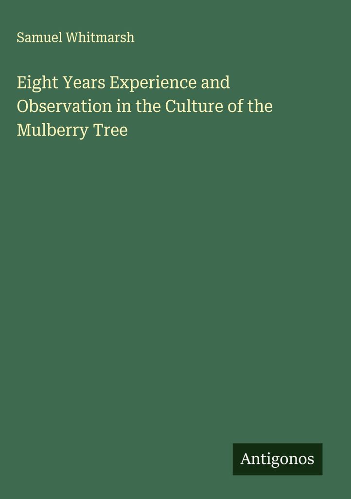 Eight Years Experience and Observation in the Culture of the Mulberry Tree