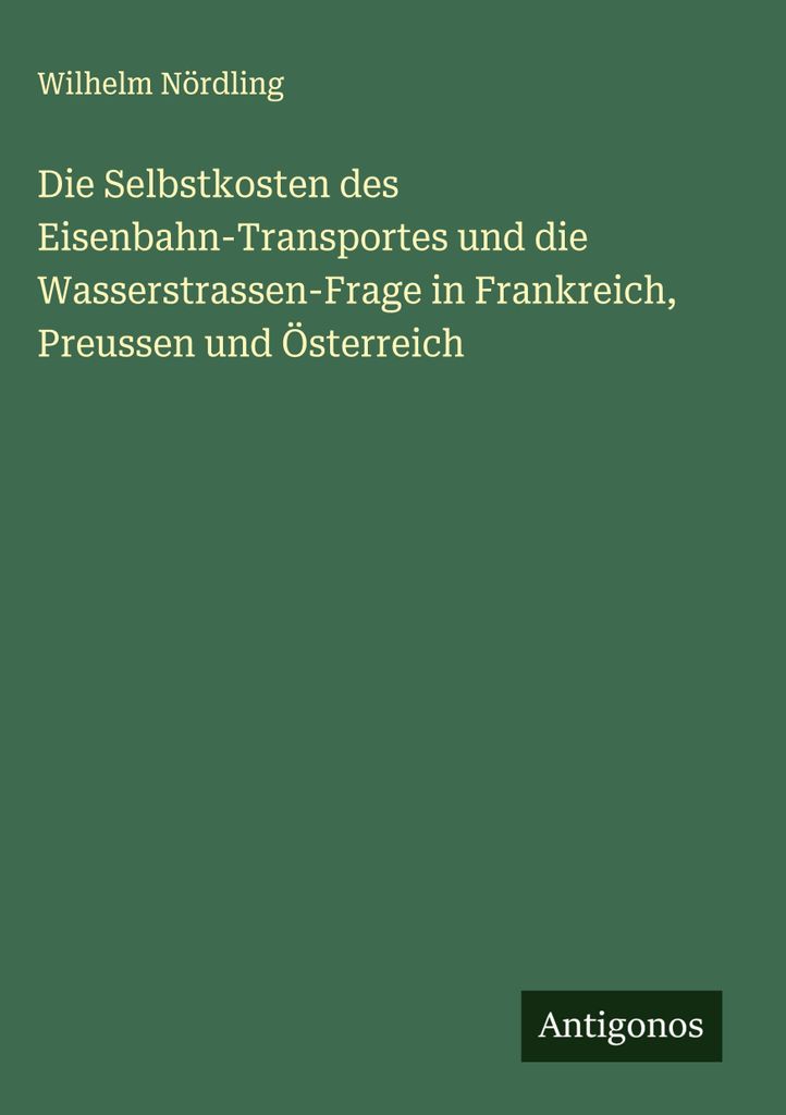 Die Selbstkosten des Eisenbahn-Transportes und die Wasserstrassen-Frage in Frankreich, Preussen und Österreich