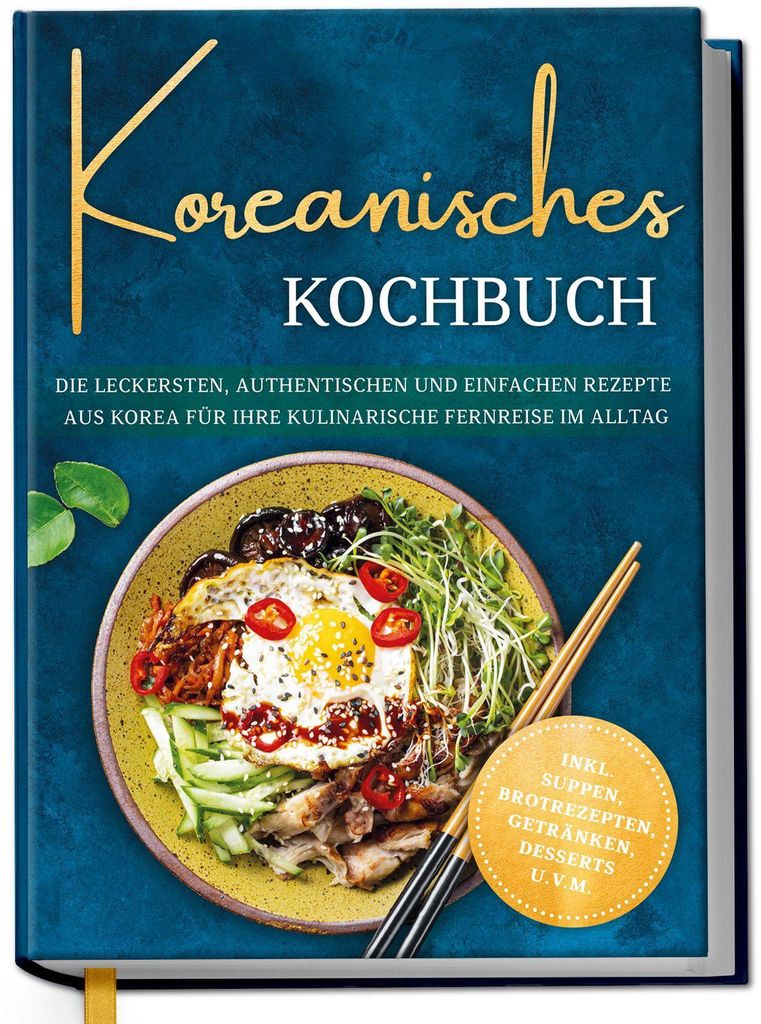 Koreanisches Kochbuch: Die leckersten, authentischen und einfachen Rezepte aus Korea für Ihre kulinarische Fernreise im Alltag - inkl. Suppen, Bro...