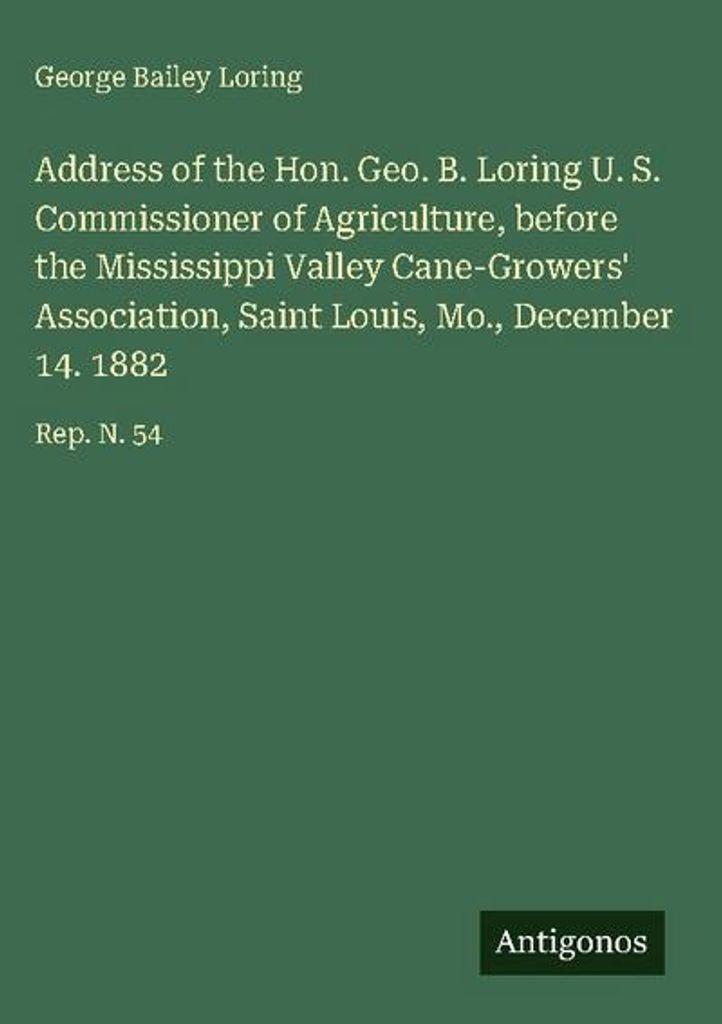 Ansprache des Hon. Geo. B. Loring, U.S. Commissioner of Agriculture, vor der Mississippi Valley Cane-Growers' Association, Saint Louis, Mo., 14. De...