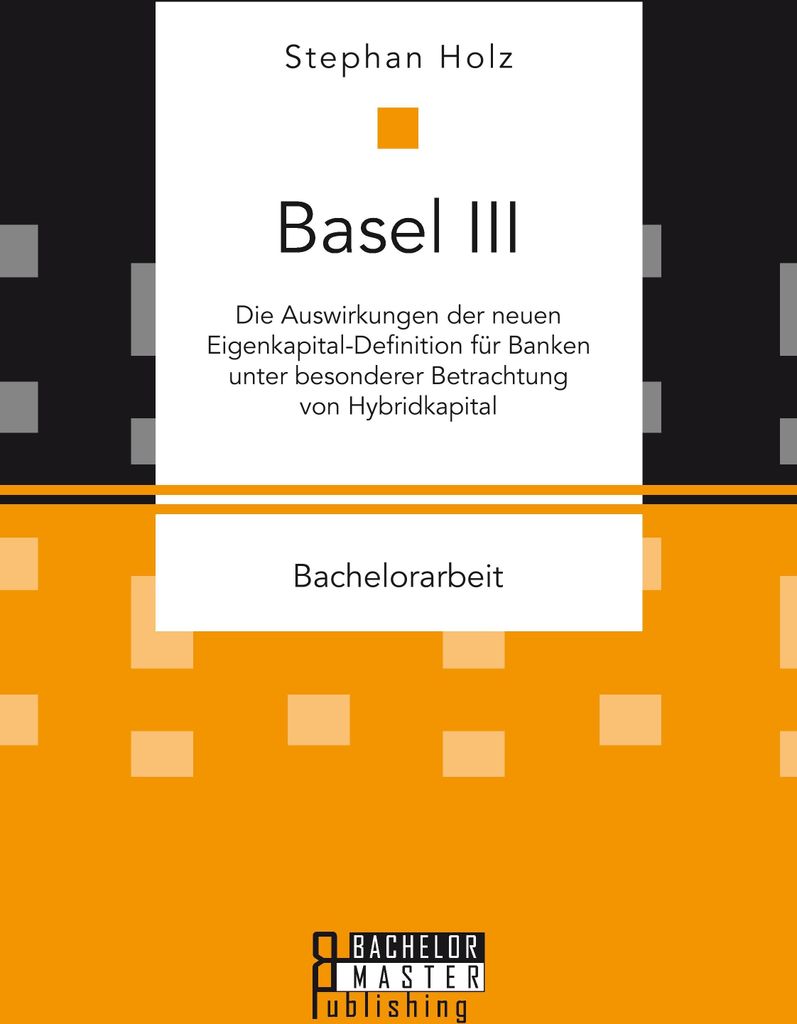 Basel III: Die Auswirkungen der neuen Eigenkapital-Definition für Banken unter besonderer Betrachtung von Hybridkapital