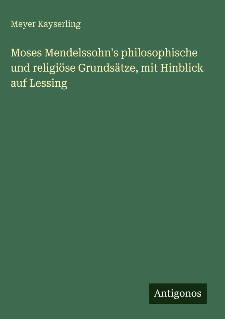 Moses Mendelssohn's philosophische und religiöse Grundsätze, mit Hinblick auf Lessing