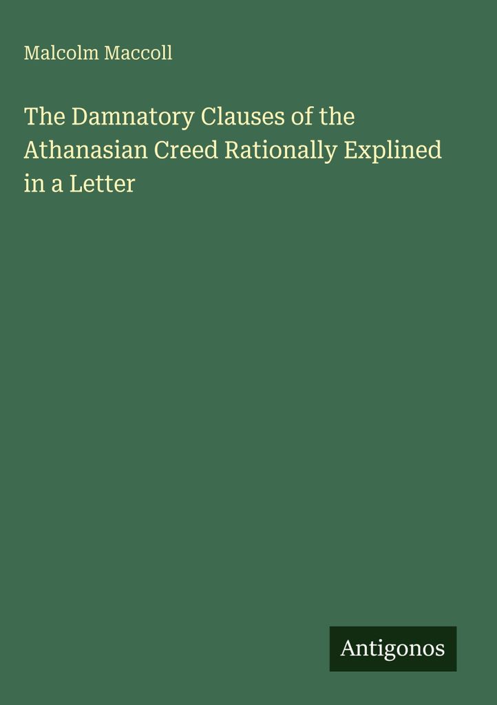 The Damnatory Clauses of the Athanasian Creed Rationally Explined in a Letter