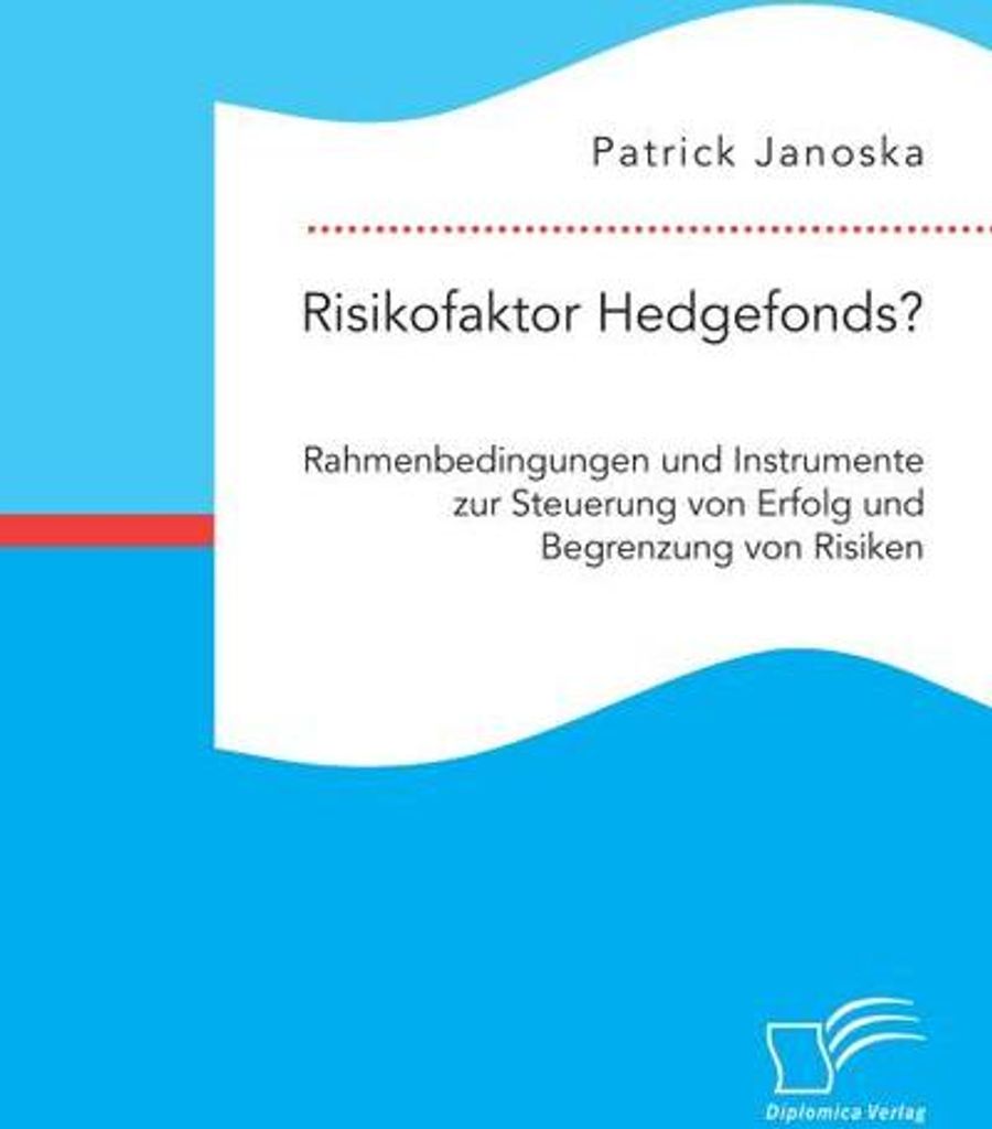 Risikofaktor Hedgefonds? Rahmenbedingungen und Instrumente zur Steuerung von Erfolg und Begrenzung von Risiken