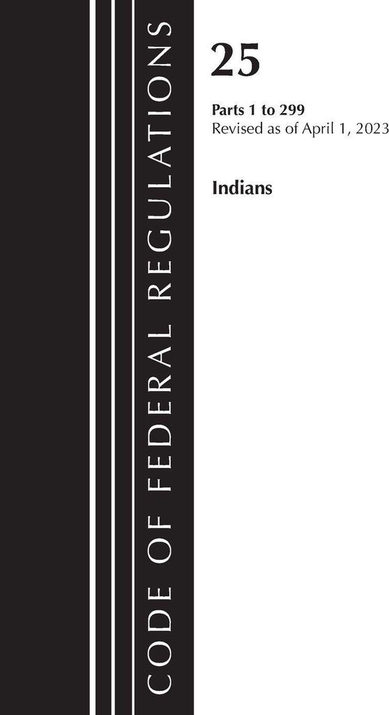 Code of Federal Regulations, Title 25 Indians 1-299, Revised as of April 1, 2023