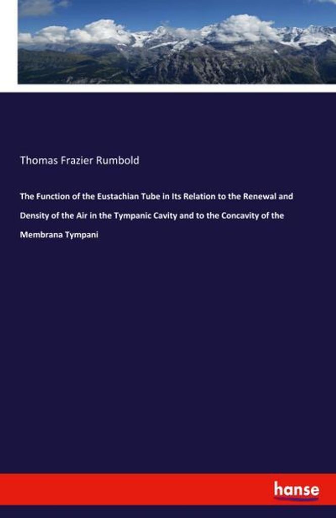 The Function of the Eustachian Tube in Its Relation to the Renewal and Density of the Air in the Tympanic Cavity and to the Concavity of the Membra...