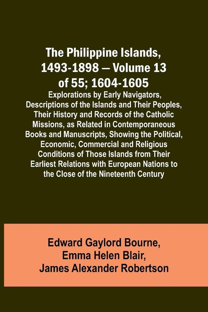 The Philippine Islands, 1493-1898 - Volume 13 of 55; 1604-1605 ; Explorations by Early Navigators, Descriptions of the Islands and Their Peoples, T...