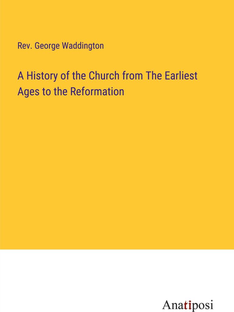A History of the Church from The Earliest Ages to the Reformation