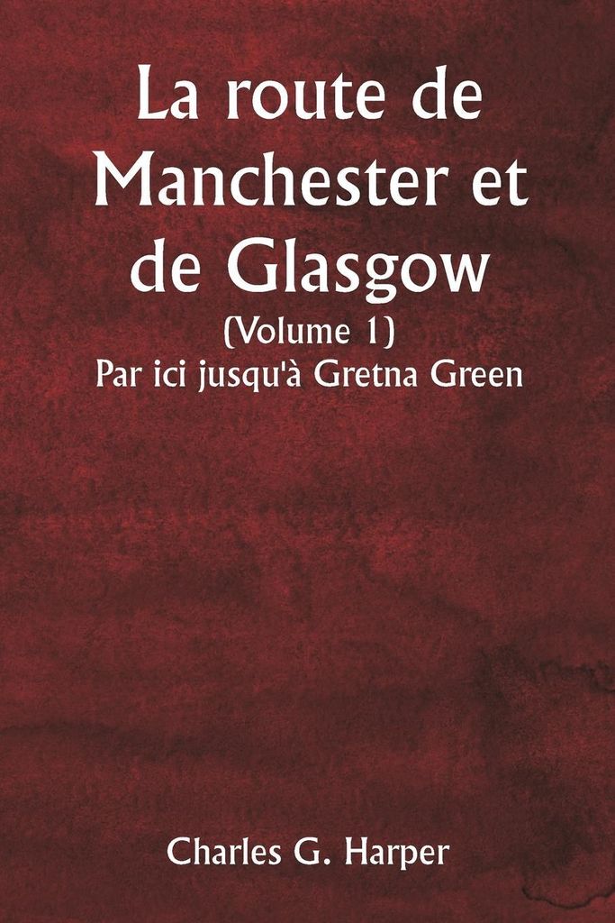 La route de Manchester et de Glasgow (Volume 1) Par ici jusqu'à Gretna Green