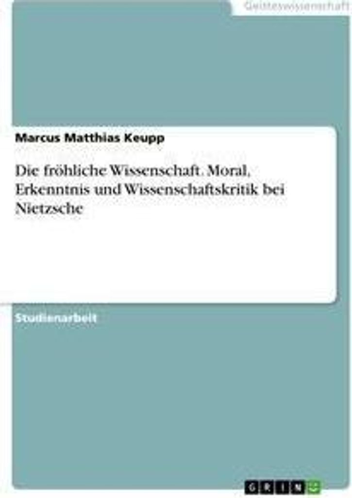 Die fröhliche Wissenschaft. Moral, Erkenntnis und Wissenschaftskritik bei Nietzsche