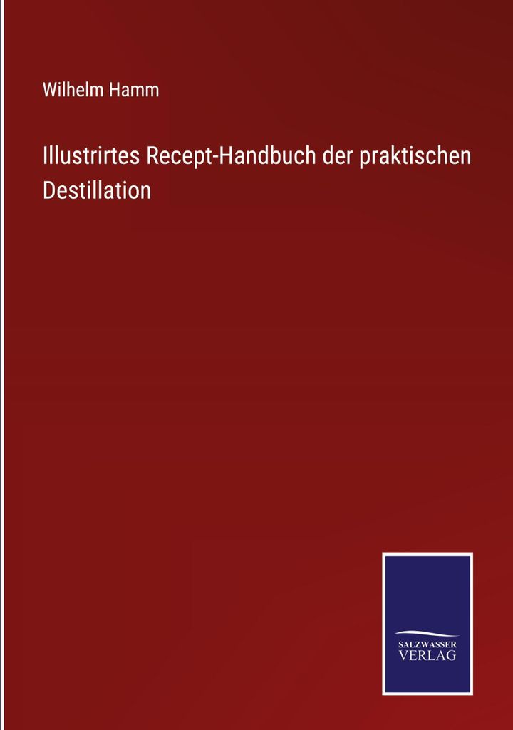 Illustrirtes Recept-Handbuch der praktischen Destillation
