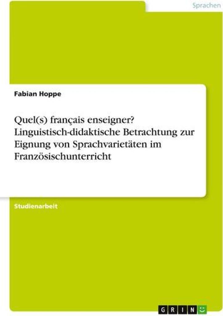 Quel(s) français enseigner? Linguistisch-didaktische Betrachtung zur Eignung von Sprachvarietäten im Französischunterricht