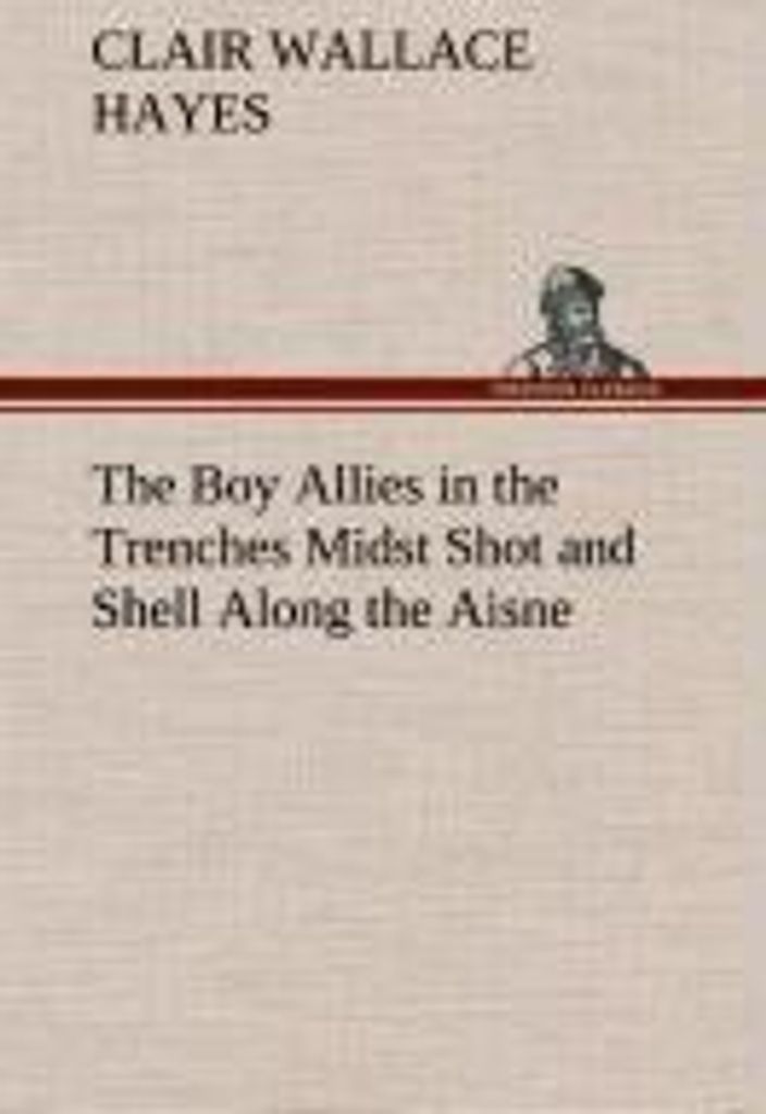 The Boy Allies in the Trenches Midst Shot and Shell Along the Aisne