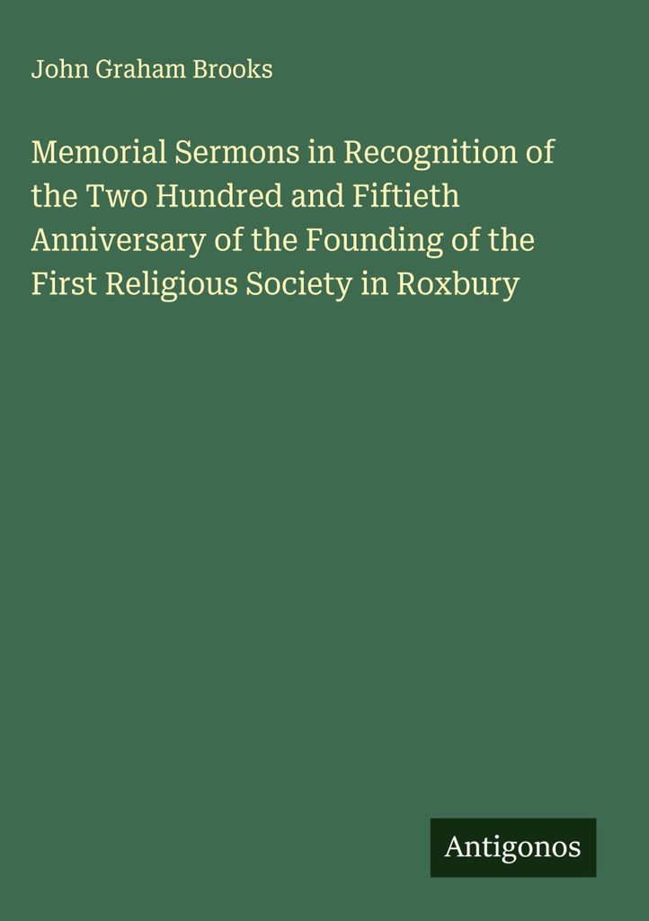 Gedenkpredigten anlässlich des zweihundertfünfzigsten Jahrestages der Gründung der ersten Religionsgesellschaft in Roxbury