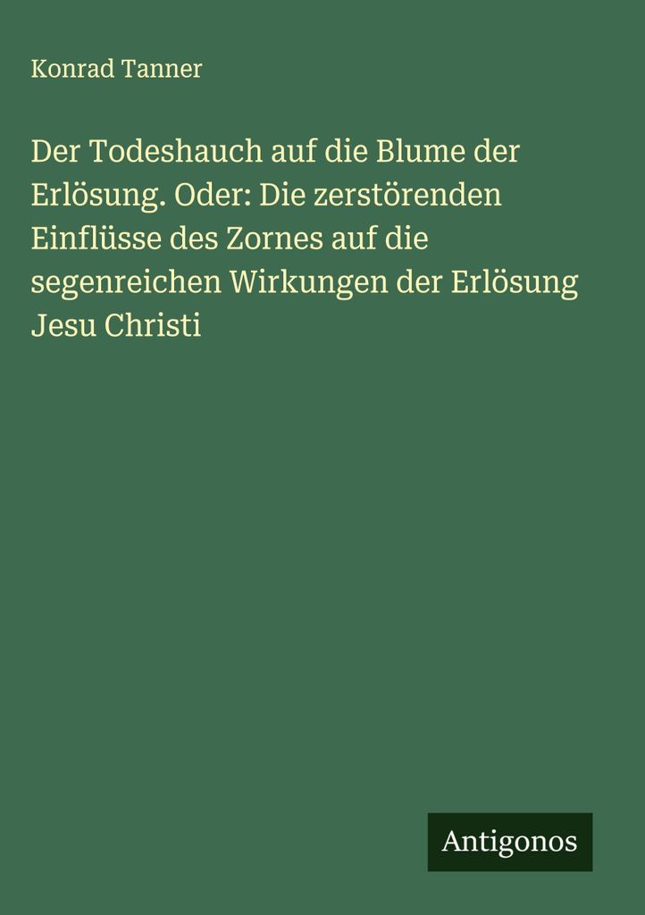 Der Todeshauch auf die Blume der Erlösung. Oder: Die zerstörenden Einflüsse des Zornes auf die segenreichen Wirkungen der Erlösung Jesu Christi