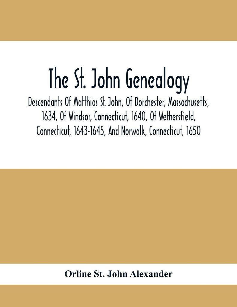 The St. John Genealogy Descendants Of Matthias St. John, Of Dorchester, Massachusetts, 1634, Of Windsor, Connecticut, 1640, Of Wethersfield, Connec...