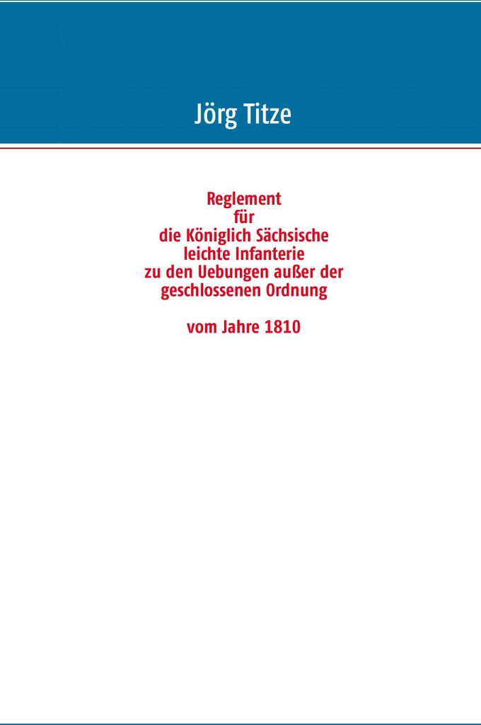 Reglement für die Königlich Sächsische leichte Infanterie zu den Uebungen außer der geschlossenen Ordnung vom Jahre 1810