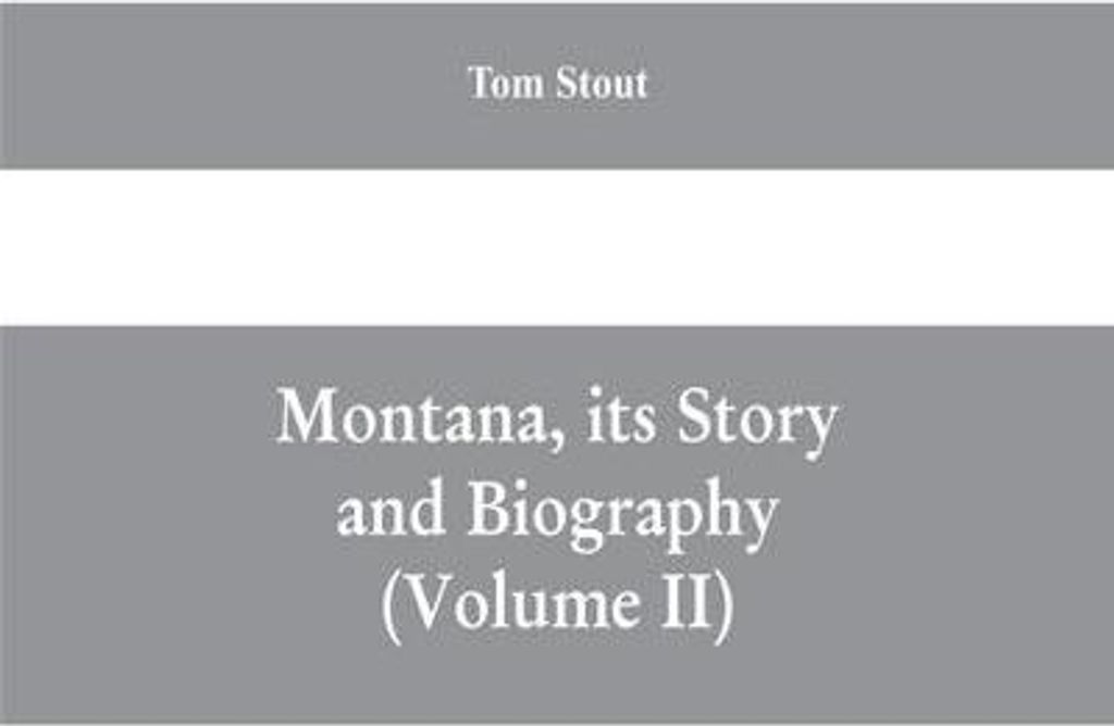 Montana, seine Geschichte und Biografie Eine Geschichte der Ureinwohner und des Territoriums Montana sowie drei Jahrzehnte Staatlichkeit (Band II)