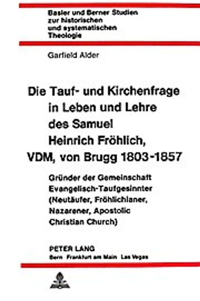 Die Tauf- Und Kirchenfrage in Leben Und Lehre Des Samuel Heinrich Froehlich, VDM, Von Brugg 1803-1857: Gruender Der Gemeinschaft Evangelisch-Taufgesin