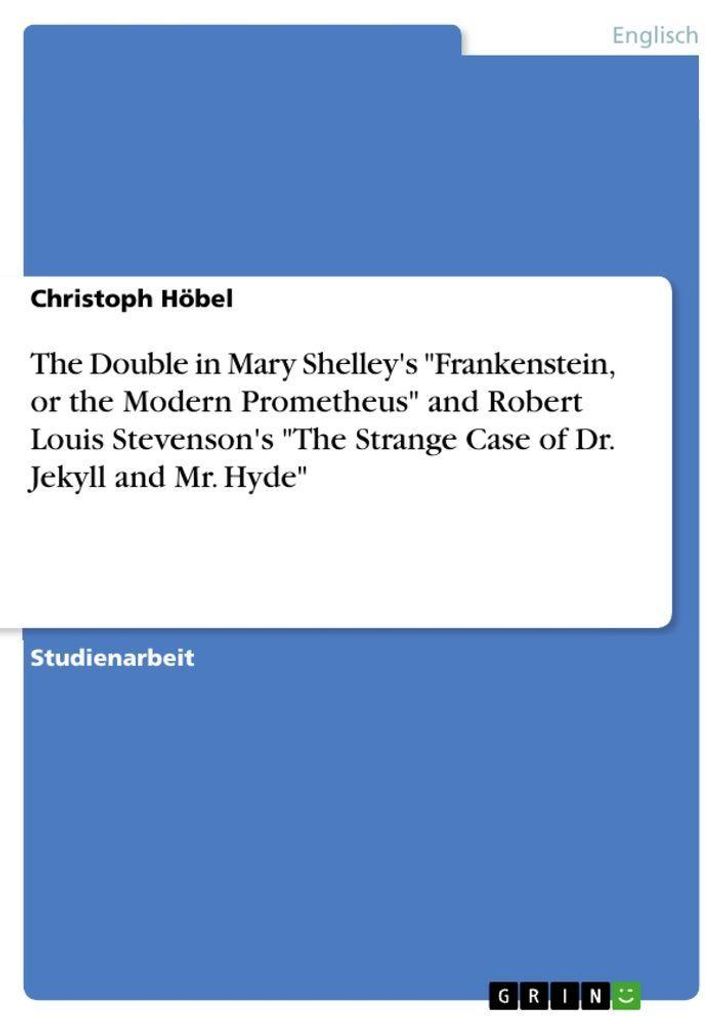 The Double in Mary Shelley's "Frankenstein, or the Modern Prometheus" and Robert Louis Stevenson's "The Strange Case of Dr. Jekyll and Mr. Hyde"