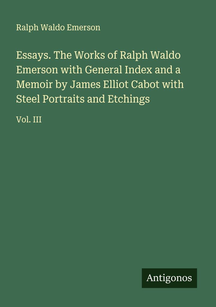 Essays. The Works of Ralph Waldo Emerson with General Index and a Memoir by James Elliot Cabot with Steel Portraits and Etchings