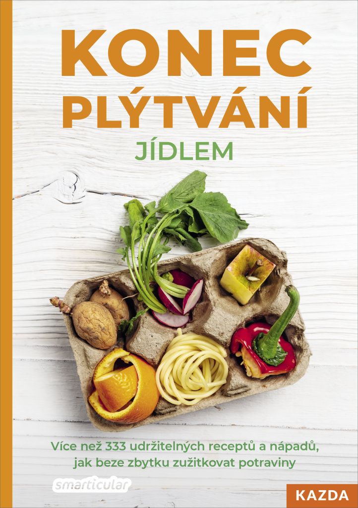 Konec plýtvání jídlem - Více než 333 udržitelných receptů a nápadů, jak beze zbytku zužitkovat potraviny (Tým smarticular.net)