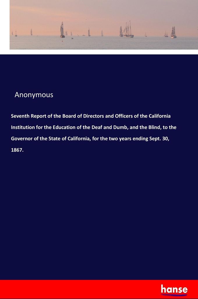 Seventh Report of the Board of Directors and Officers of the California Institution for the Education of the Deaf and Dumb, and the Blind, to the G...