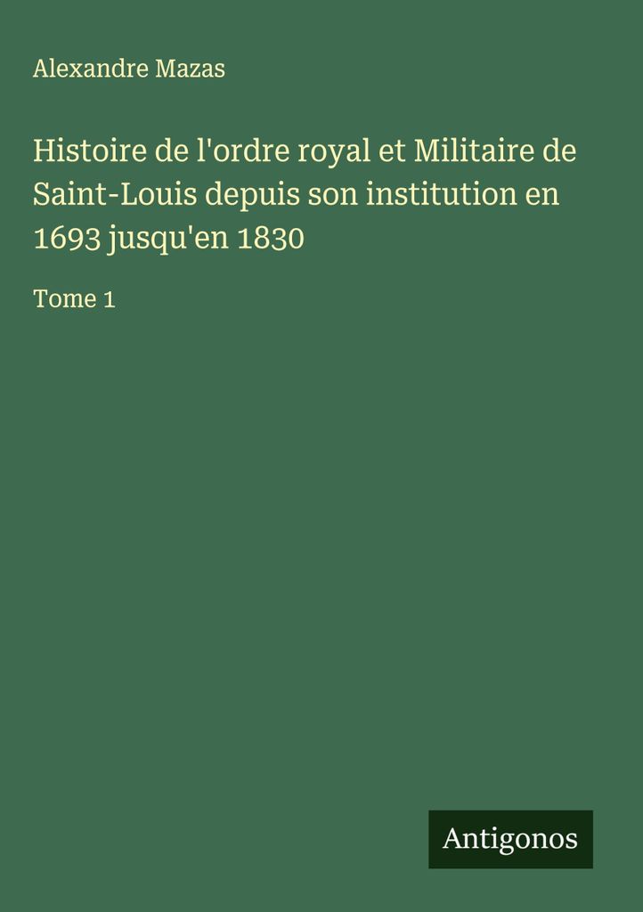 Histoire de l'ordre royal et Militaire de Saint-Louis depuis son institution en 1693 jusqu'en 1830