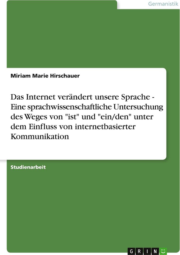 Das Internet verändert unsere Sprache - Eine sprachwissenschaftliche Untersuchung des Weges von \ist\" und \"ein/den\" unter dem Einfluss von inte...