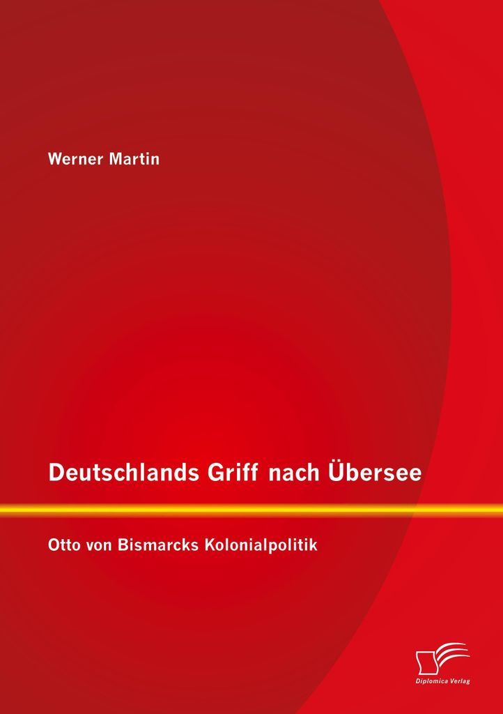 Deutschlands Griff nach Übersee: Otto von Bismarcks Kolonialpolitik