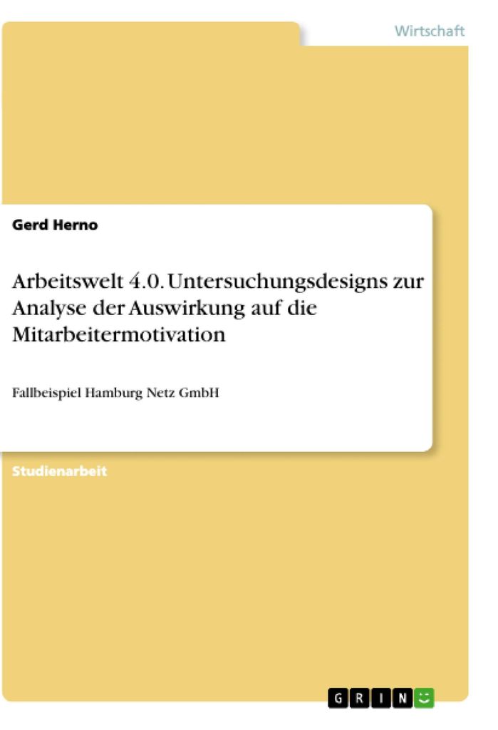 Arbeitswelt 4.0. Untersuchungsdesigns zur Analyse der Auswirkung auf die Mitarbeitermotivation: Fallbeispiel Hamburg Netz GmbH