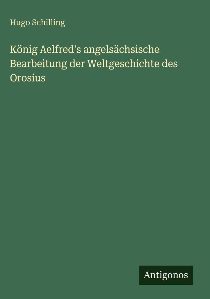 König Aelfred's angelsächsische Bearbeitung der Weltgeschichte des Orosius