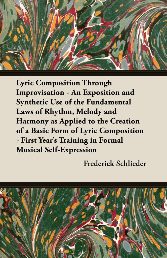 Lyric Composition Through Improvisation - An Exposition and Synthetic Use of the Fundamental Laws of Rhythm, Melody and Harmony as Applied to the C...