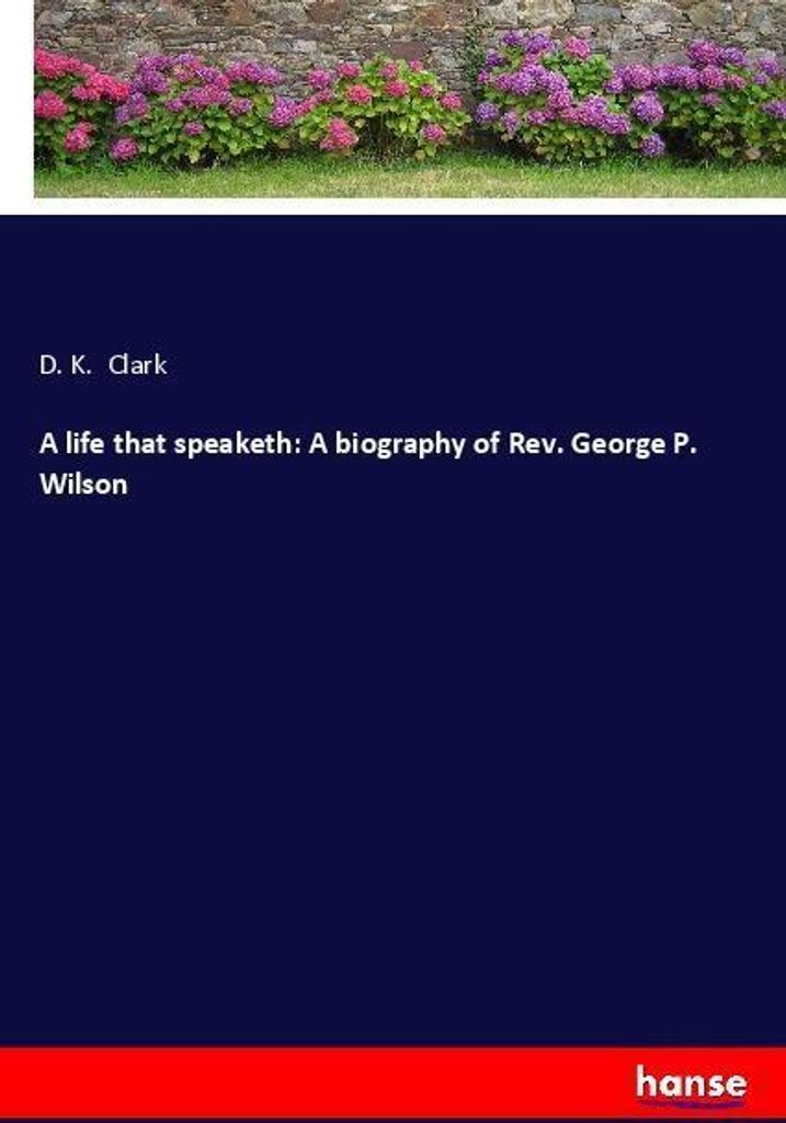 A life that speaketh: A biography of Rev. George P. Wilson