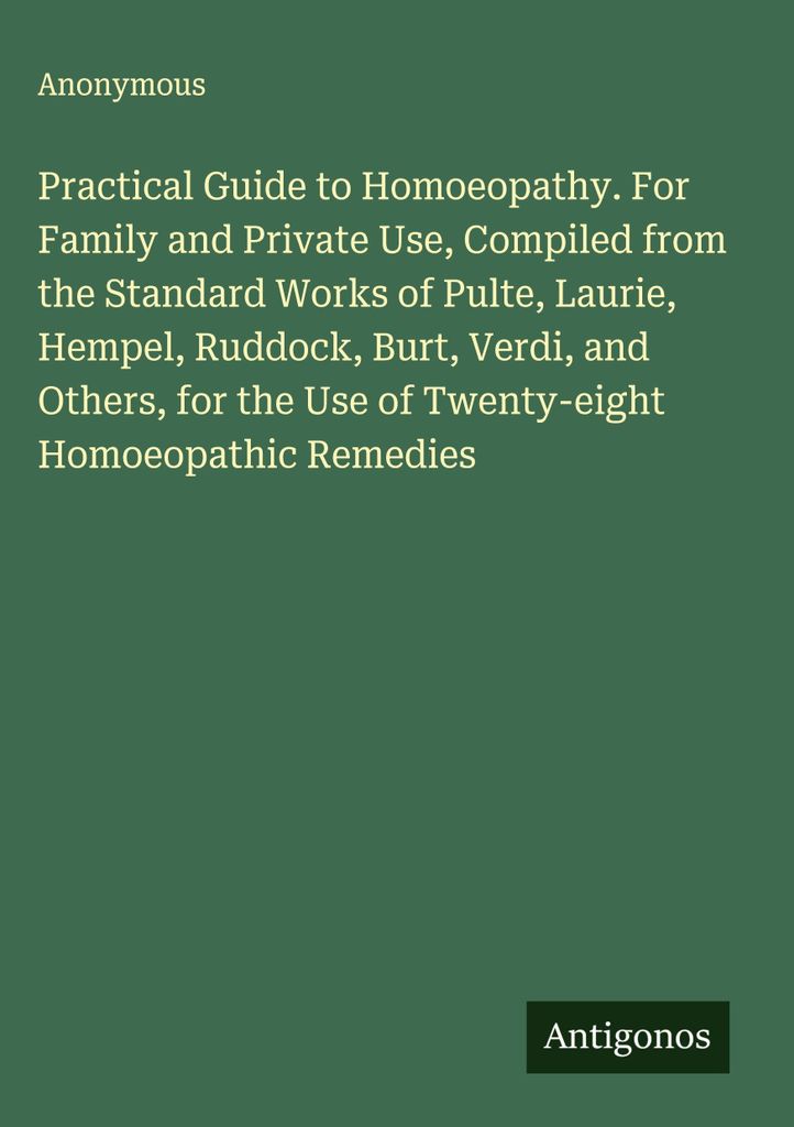 Practical Guide to Homoeopathy. For Family and Private Use, Compiled from the Standard Works of Pulte, Laurie, Hempel, Ruddock, Burt, Verdi, and Ot...