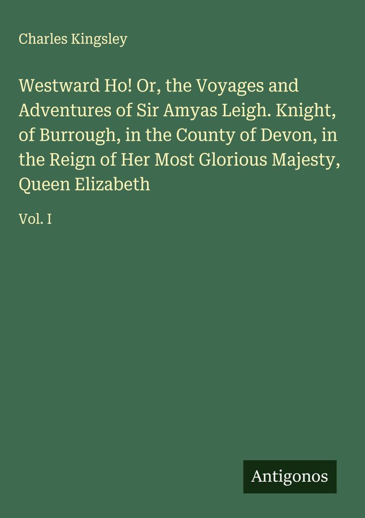 Westward Ho! Oder: Die Reisen und Abenteuer des Sir Amyas Leigh. Ritter, von Burrough, in der Grafschaft Devon, während der Herrschaft Ihrer glorr...