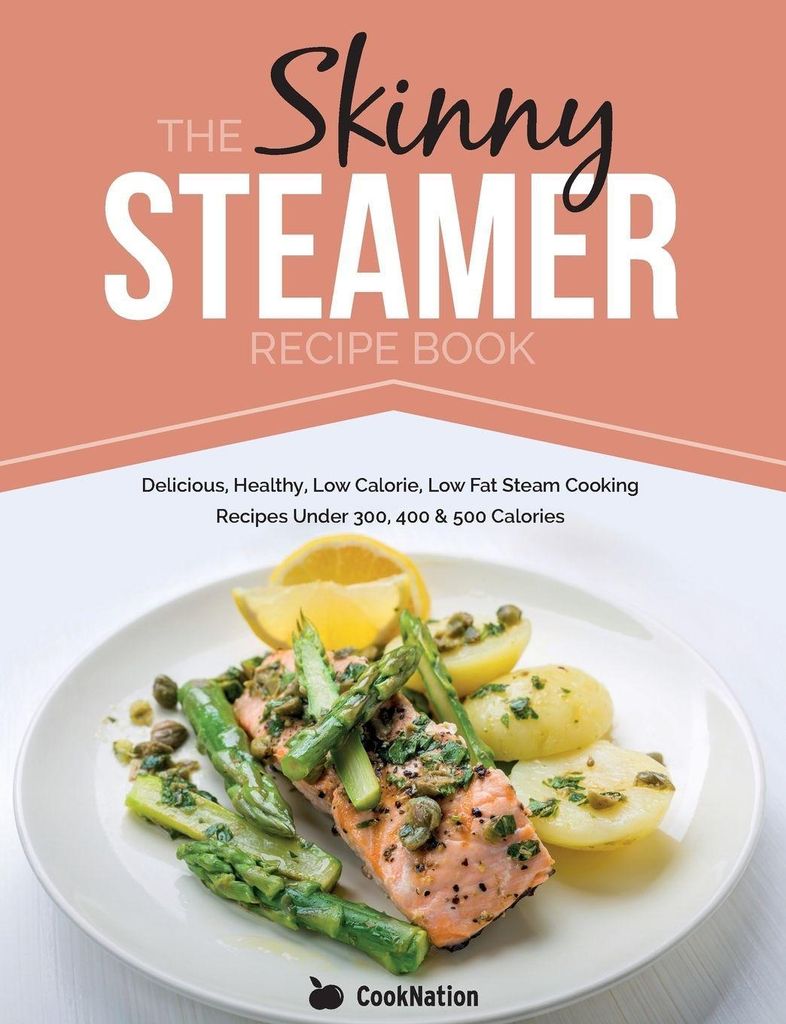 The Skinny Steamer Recipe Book: Delicious Healthy, Low Calorie, Low Fat Steam Co